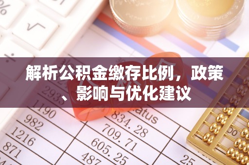 金秀解析公积金缴存比例，政策、影响与优化建议