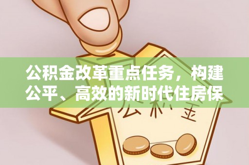 金秀公积金改革重点任务，构建公平、高效的新时代住房保障体系
