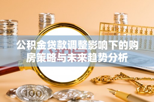 金秀公积金贷款调整影响下的购房策略与未来趋势分析