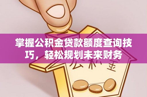 金秀掌握公积金贷款额度查询技巧，轻松规划未来财务