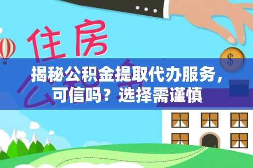 金秀揭秘公积金提取代办服务，可信吗？选择需谨慎