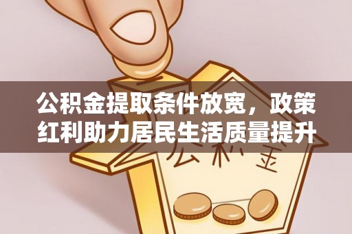 金秀公积金提取条件放宽，政策红利助力居民生活质量提升