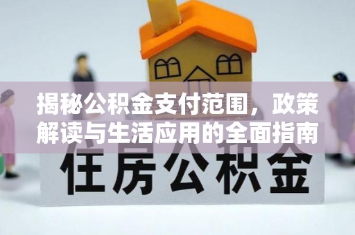 金秀揭秘公积金支付范围，政策解读与生活应用的全面指南
