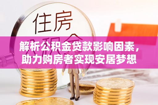 金秀解析公积金贷款影响因素，助力购房者实现安居梦想