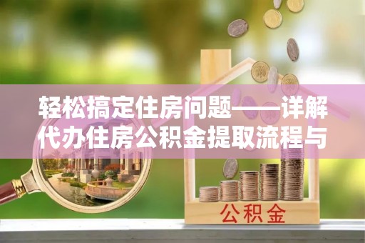 金秀轻松搞定住房问题——详解代办住房公积金提取流程与技巧