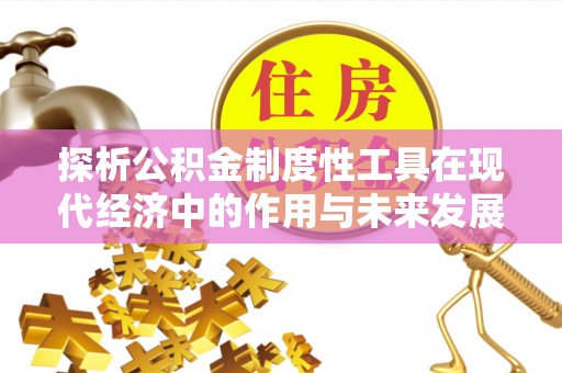 金秀探析公积金制度性工具在现代经济中的作用与未来发展趋势
