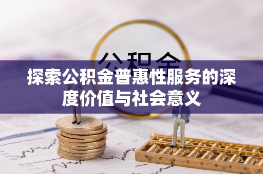 金秀探索公积金普惠性服务的深度价值与社会意义