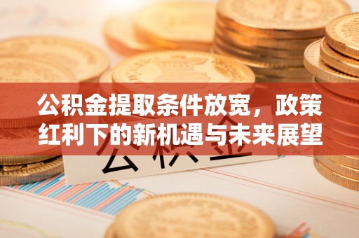 金秀公积金提取条件放宽，政策红利下的新机遇与未来展望