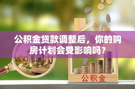 金秀公积金贷款调整后，你的购房计划会受影响吗？