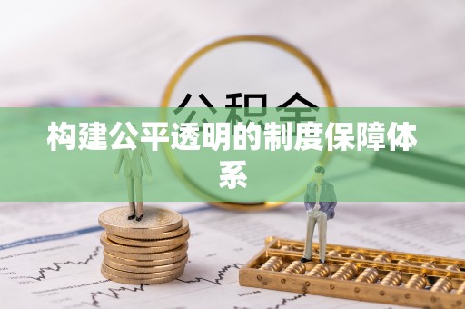 金秀构建公平透明的制度保障体系