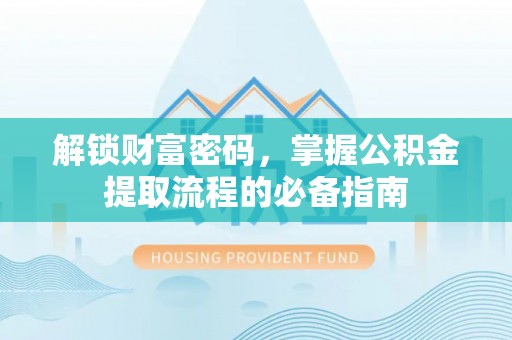 金秀解锁财富密码，掌握公积金提取流程的必备指南