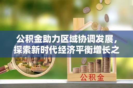 金秀公积金助力区域协调发展，探索新时代经济平衡增长之道