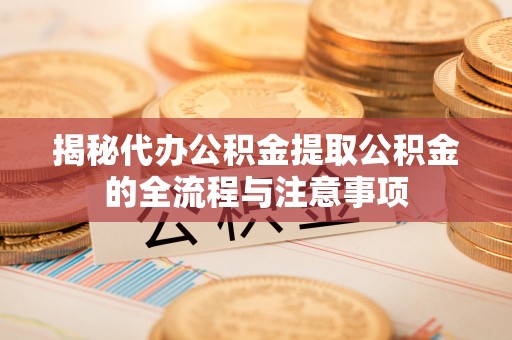 金秀揭秘代办公积金提取公积金的全流程与注意事项