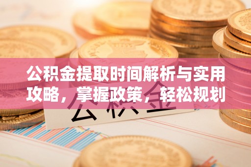 金秀公积金提取时间解析与实用攻略，掌握政策，轻松规划未来