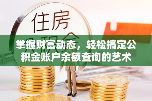 金秀掌握财富动态，轻松搞定公积金账户余额查询的艺术