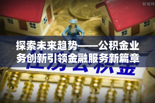 金秀探索未来趋势——公积金业务创新引领金融服务新篇章