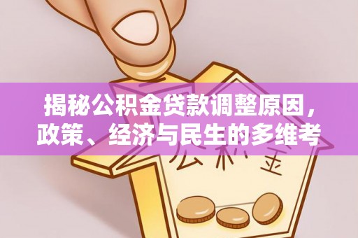 金秀揭秘公积金贷款调整原因，政策、经济与民生的多维考量