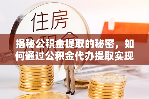 金秀揭秘公积金提取的秘密，如何通过公积金代办提取实现财务自由