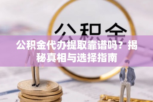 金秀公积金代办提取靠谱吗？揭秘真相与选择指南