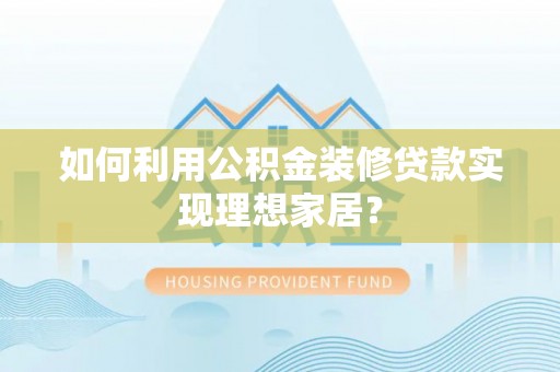 金秀如何利用公积金装修贷款实现理想家居？