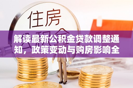 金秀解读最新公积金贷款调整通知，政策变动与购房影响全解析