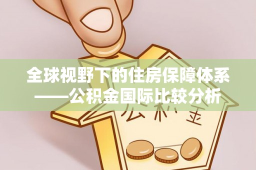 金秀全球视野下的住房保障体系——公积金国际比较分析