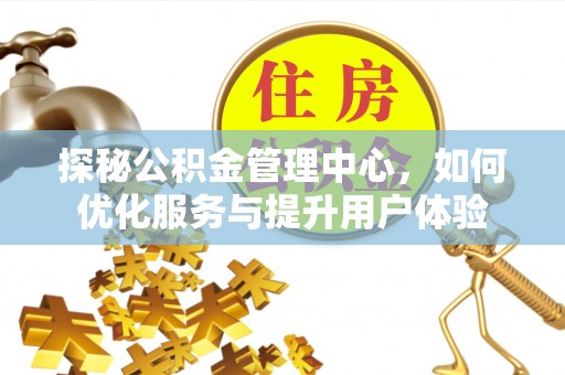 金秀探秘公积金管理中心，如何优化服务与提升用户体验