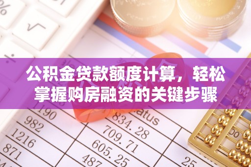 金秀公积金贷款额度计算，轻松掌握购房融资的关键步骤