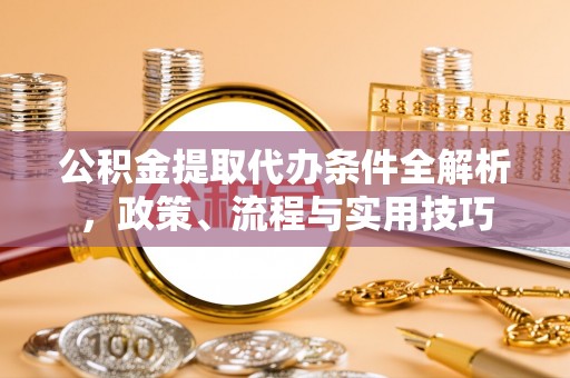 金秀公积金提取代办条件全解析，政策、流程与实用技巧