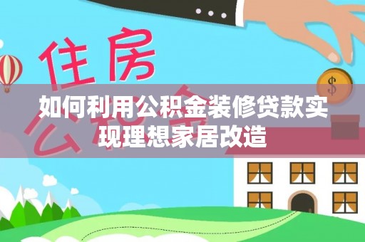 金秀如何利用公积金装修贷款实现理想家居改造