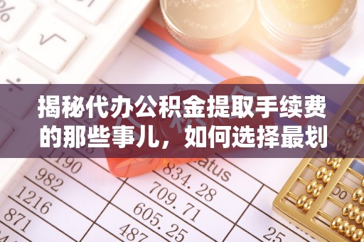金秀揭秘代办公积金提取手续费的那些事儿，如何选择最划算的服务？