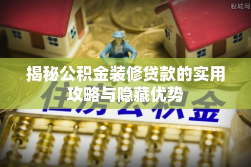 金秀揭秘公积金装修贷款的实用攻略与隐藏优势