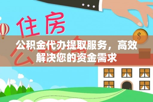 金秀公积金代办提取服务，高效解决您的资金需求