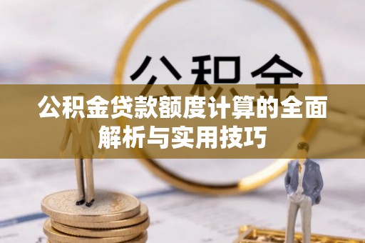 金秀公积金贷款额度计算的全面解析与实用技巧