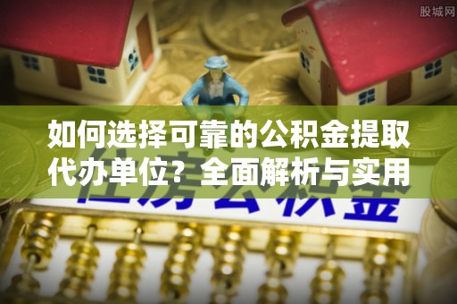 金秀如何选择可靠的公积金提取代办单位？全面解析与实用指南