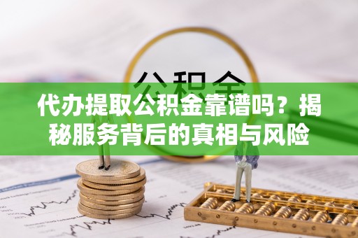 金秀代办提取公积金靠谱吗？揭秘服务背后的真相与风险