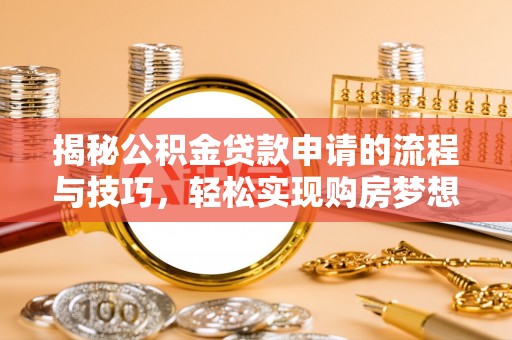 金秀揭秘公积金贷款申请的流程与技巧，轻松实现购房梦想