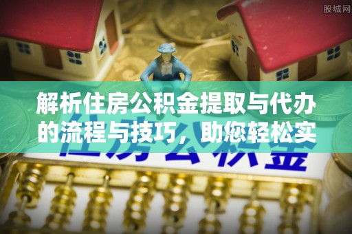 金秀解析住房公积金提取与代办的流程与技巧，助您轻松实现资金流动