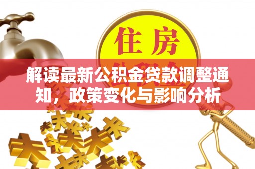 金秀解读最新公积金贷款调整通知，政策变化与影响分析