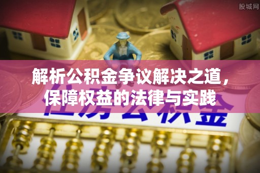 金秀解析公积金争议解决之道，保障权益的法律与实践