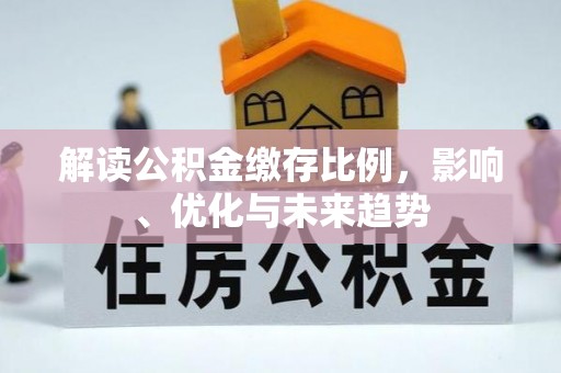 金秀解读公积金缴存比例，影响、优化与未来趋势