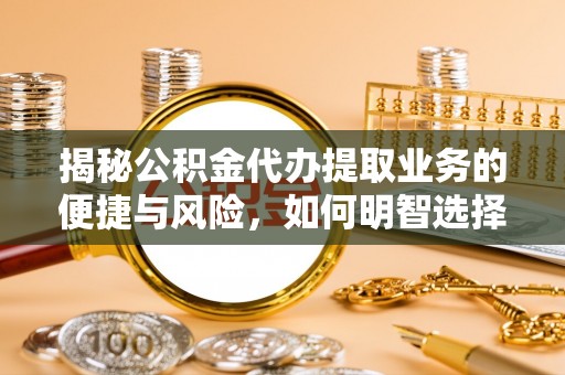 金秀揭秘公积金代办提取业务的便捷与风险，如何明智选择？