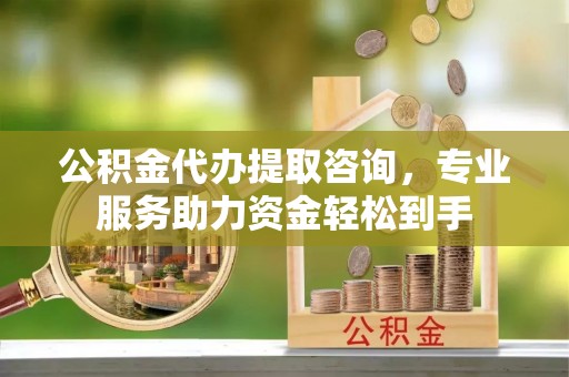 金秀公积金代办提取咨询，专业服务助力资金轻松到手