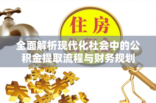 金秀全面解析现代化社会中的公积金提取流程与财务规划