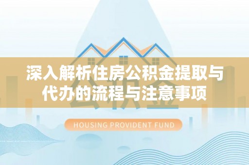 金秀深入解析住房公积金提取与代办的流程与注意事项