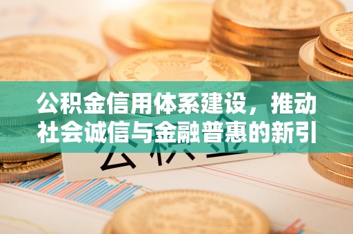 金秀公积金信用体系建设，推动社会诚信与金融普惠的新引擎