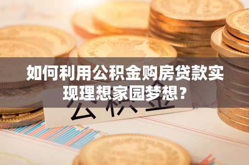 金秀如何利用公积金购房贷款实现理想家园梦想？