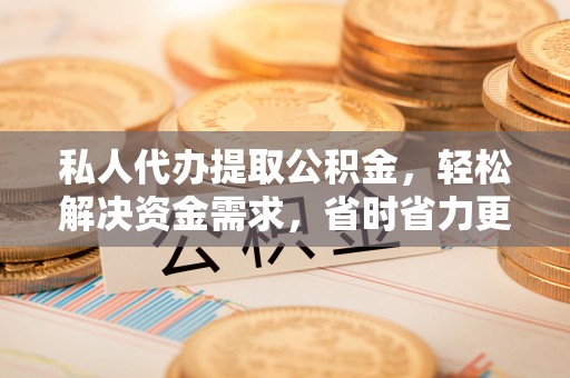 金秀私人代办提取公积金，轻松解决资金需求，省时省力更高效