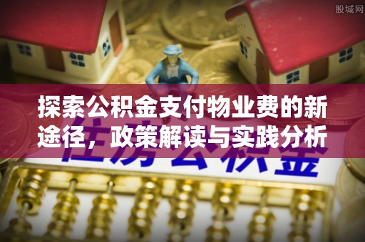 金秀探索公积金支付物业费的新途径，政策解读与实践分析