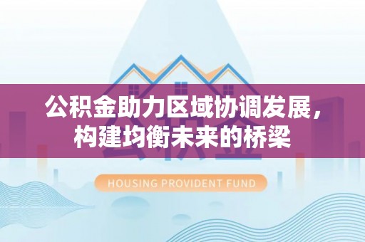 金秀公积金助力区域协调发展，构建均衡未来的桥梁